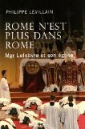 Rome n'est plus dans Rome : Mgr Lefebvre et son glise par Philippe Levillain