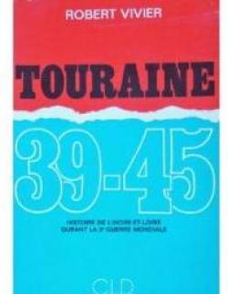 Touraine 39-45 Histoire de l'Indre-et-Loire durant la 2e guerre mondiale par Robert Vivier