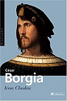Csar Borgia. Fils de pape, prince et aventurier par Cloulas