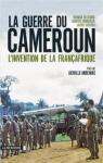 LA GUERRE DU CAMEROUN. LINVENTION DE LA FRANAFRIQUE (1948-1971) par Deltombe