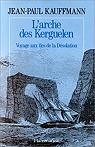 L'arche des Kerguelen - Voyage aux les de la..