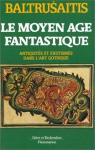 Le Moyen Age fantastique : antiquits et exotismes dans l'art gothique par Baltrusaitis