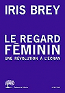 Le regard fminin : Une rvolution  l'cran par Brey
