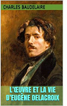 Luvre et la vie dEugne Delacroix par Baudelaire