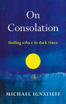 On Consolation. Finding Solace in Dark Times par Ignatieff