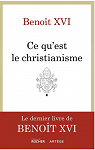 Qu'est-ce que le christianisme ?: Le livre testament de Benot XVI par Benot XVI