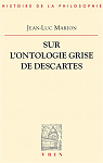 Sur l'ontologie grise de Descartes: Science cartsienne et savoir aristotlicien dans les Regulae par Marion
