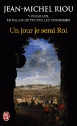 Un jour je serai roi (1638-1664) : Versailles, le palais de toutes les promesses par Riou