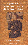 Le procs de condamnation de Jeanne dArc par Wartelle
