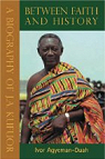 Between Faith and History, A Biography of J.A. Kufuor par Agyeman-Duah