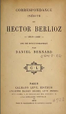 Correspondance indite de Hector Berlioz, 1819-1868, avec une notice biographique par Daniel Bernard par Berlioz