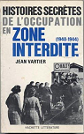 Histoires secrtes de l'Occupation en zone interdite : Des Ardennes au Jura (1940-1944) par Vartier
