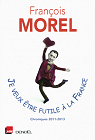 Je veux tre futile  la France: Chroniques 2011-2013 par Morel