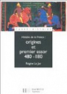 Histoire de la France : Origines et premier essor, 480-1180 par Rgine Le Jan