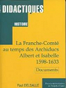 La Franche-Comt au temps des archiducs Albert et Isabelle, 1598-1633 : Documents choisis et prsents (Didactiques) par Delsalle