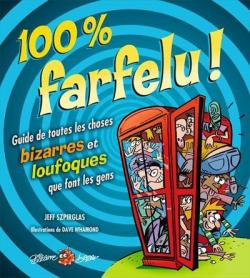 100 % Farfelu ! : Guide de Toutes les Choses Bizarres et Loufoque par Jeff Szpirglas