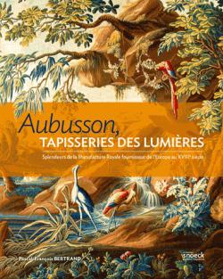Aubusson, tapisserie des Lumires - Splendeurs de la Manufacture Royale, fournisseur de lEurope du XVIIIe sicle par Pascal-Franois Bertrand