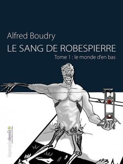 Le Sang de Robespierre, tome 1 : Le monde d'en bas par Alfred Boudry