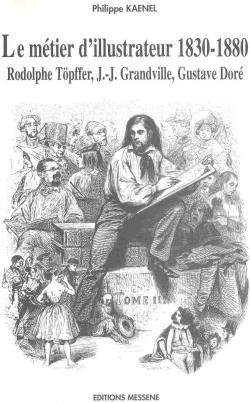 Le Mtier d'illustrateur 1830-1880 : Rodolphe Tpffer, J.-J. Grandville, Gustave Dor par Philippe Kaenel
