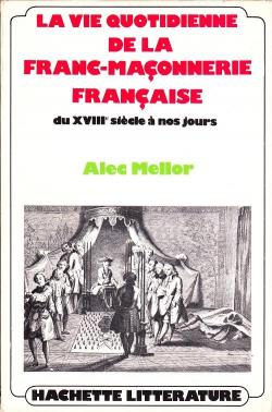 La vie quotidienne de la franc-maonnerie du XVIIIe sicle  nos jours par Alec Mellor