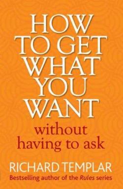How to get what you want without having to ask par Richard Templar