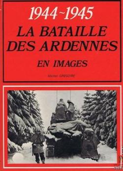 1944 - 1945 : La batailles des Ardennes en images par Michel Grgoire
