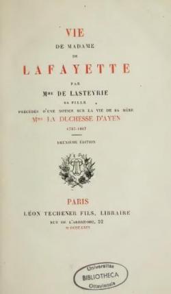 Vie de Madame de Lafayette, par Mme de Lasteyrie sa fille, prcde d'une notice sur la vie de sa mre, Mme la Duchesse d'Ayen par Madame de Lasteyrie