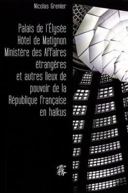 Palais de l'Elysée Hôtel de Matignon Quai d'Orsay & Autres Lieux de Pouvoir de la République Française en Haïkus par Grenier
