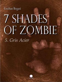 7 Shades Of Zombie Tome 5: Gris Plomb par Esteban Bogasi