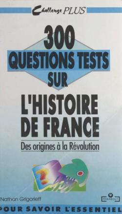 300 questions tests sur l'Histoire de France : Des origines  la Rvolution  par Nathan Grigorieff
