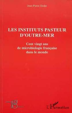 Les Instituts Pasteur d'outre-mer. Cent vingt ans de microbiologie franaise par Jean-Pierre Dedet