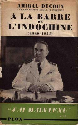 Amiral Decoux,... A la barre de l'Indochine : Histoire de mon gouvernement gnral, 1940-1945 par Jean Decoux