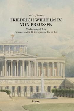 Friedrich Wilhelm IV. von Preuen : von Borneo nach Rom, Sanssouci und die Residenzprojekte 1814 bis 1848 par Rolf H. Johannsen