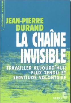La chane invisible, travailler aujourd'hui: flux tendu et servitude volontaire par Jean-Pierre Durand