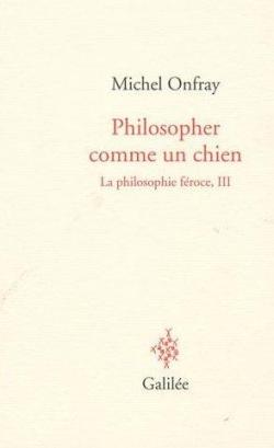 La philosophie froce, tome 3 : Philosopher comme un chien par Michel Onfray