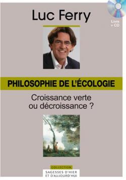 La sagesse d'hier et d'aujourd'hui - Philosophie de l'cologie : Croissance verte ou dcroissance ? par Luc Ferry