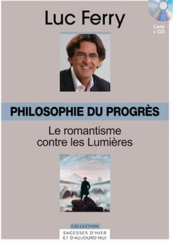 La sagesse d'hier et d'aujourd'hui - Philosophie du progrs : Le romantisme contre les lumires par Luc Ferry