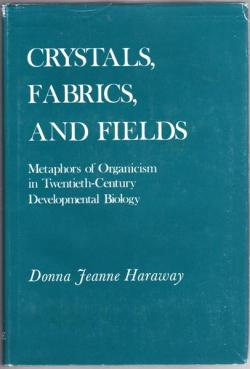 Crystals, Fabrics, and Fields: Metaphors of Organicism in Twentieth-Century Developmental Biology par Donna J. Haraway