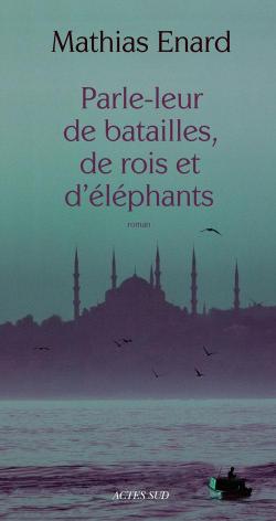 Parle-leur de batailles, de rois et d'éléphants par Mathias Enard