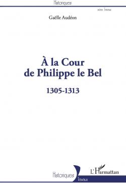 A la cour de Philippe le Bel, 1305-1313 par Galle Audon