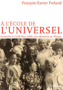 A l'cole de l'universel: Germaine Le Goff , Une ducatrice en Afrique par Franois-Xavier Freland