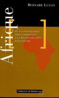 Afrique de la colonisation philanthropique a la recolonisation par Bernard Lugan