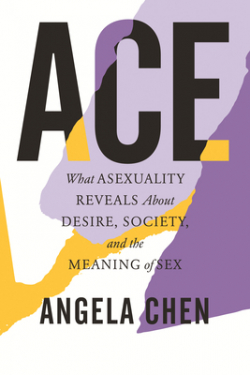 Ace: What Asexuality Reveals About Desire, Society, and the Meaning of Sex par Angela Chen
