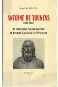 Antoine de Tounens le conquistador franais fondateur du Royaume d'Araucanie et de Patagonie par andr des vergnes
