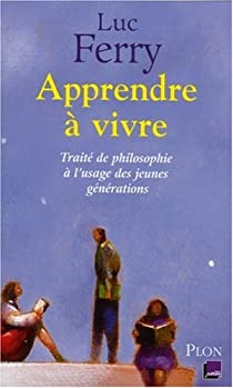 Apprendre à vivre : Traité de philosophie à l'usage des jeunes générations par Luc Ferry