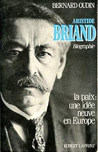 Aristide Briand. La paix, une ide neuve en Europe par Bernard Oudin
