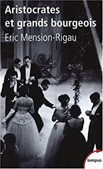 Aristocrates et grands bourgeois : Education, traditions, valeurs par Eric Mension-Rigau