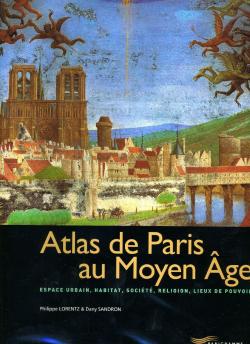 Atlas de Paris au Moyen Age : Espace urbain, habitat, socit, religion, lieux de pouvoir par Philippe Lorentz