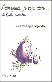 Aubergines, je vous aime... de toutes manires par Batrice Vigot-Lagandr