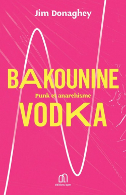 Bakounine Vodka: Punk et anarchisme par Jim Donaghey